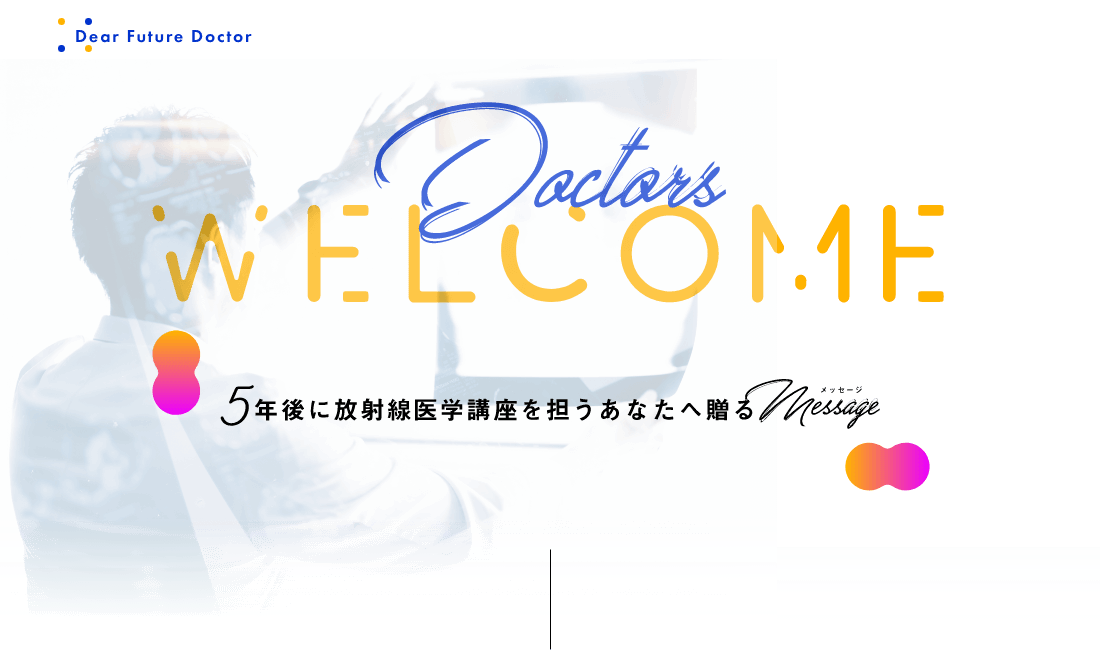 5年後に放射線医学講座を担うあなたへ贈るメッセージ